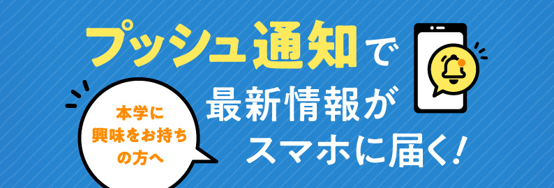 本学に興味をお持ちの方へ プッシュ通知で最新情報がスマホに届く!